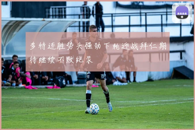 多特连胜势头强劲下轮迎战拜仁期待继续不败纪录