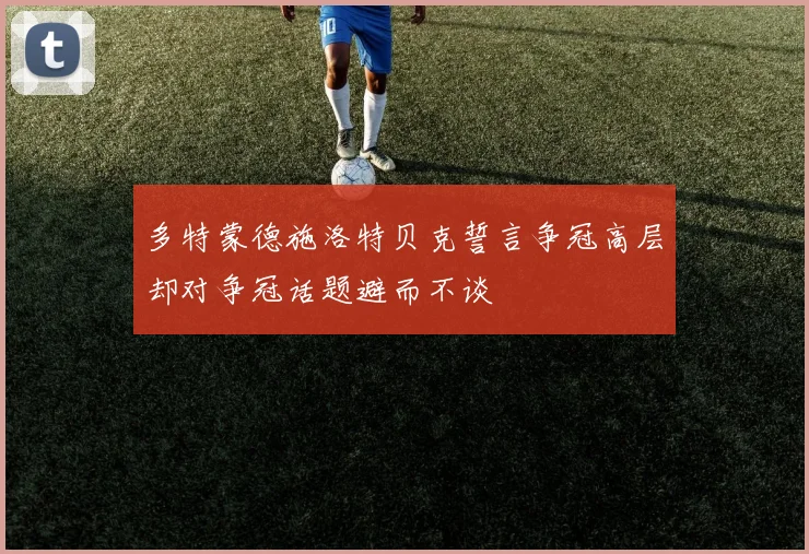 多特蒙德施洛特贝克誓言争冠高层却对争冠话题避而不谈