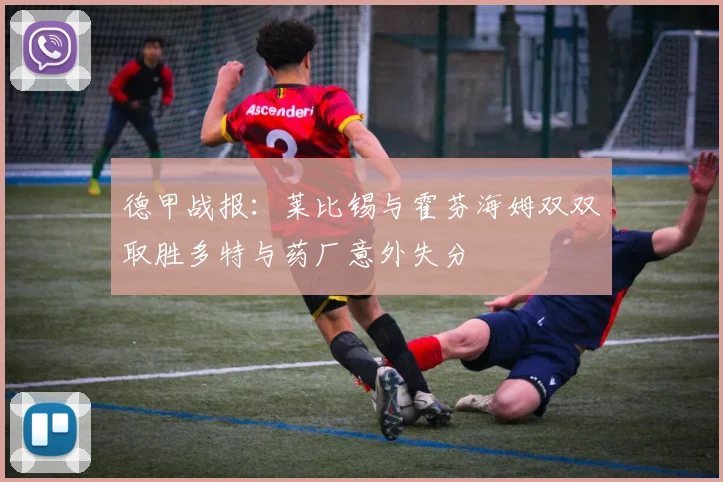 德甲战报：莱比锡与霍芬海姆双双取胜多特与药厂意外失分
