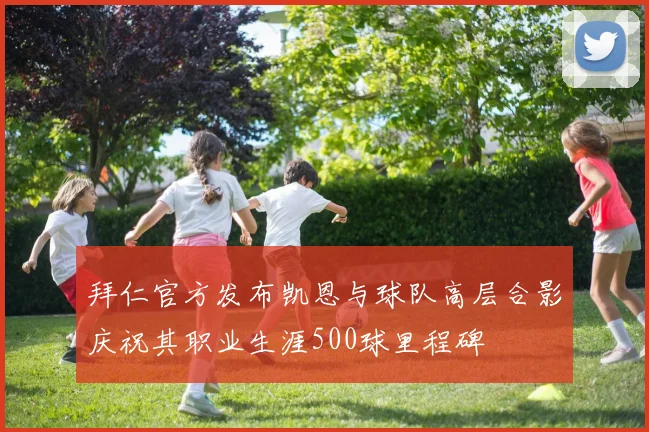 拜仁官方发布凯恩与球队高层合影庆祝其职业生涯500球里程碑