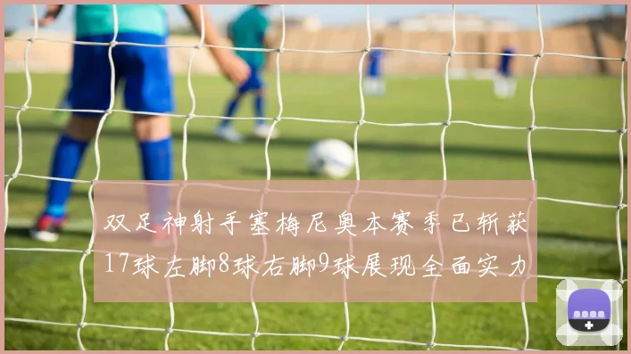 双足神射手塞梅尼奥本赛季已斩获17球左脚8球右脚9球展现全面实力