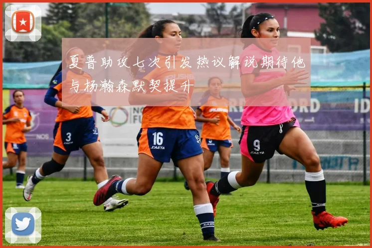 夏普助攻七次引发热议解说期待他与杨瀚森默契提升