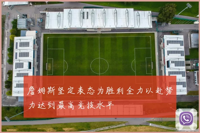 詹姆斯坚定表态为胜利全力以赴努力达到最高竞技水平