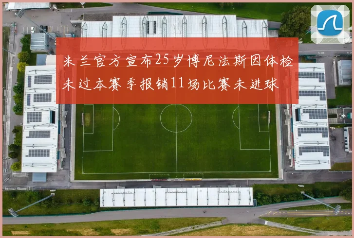 米兰官方宣布25岁博尼法斯因体检未过本赛季报销11场比赛未进球