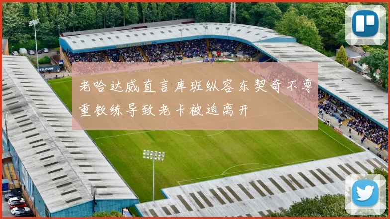 老哈达威直言库班纵容东契奇不尊重教练导致老卡被迫离开