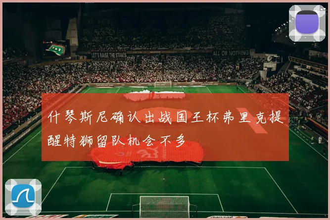 什琴斯尼确认出战国王杯弗里克提醒特狮留队机会不多