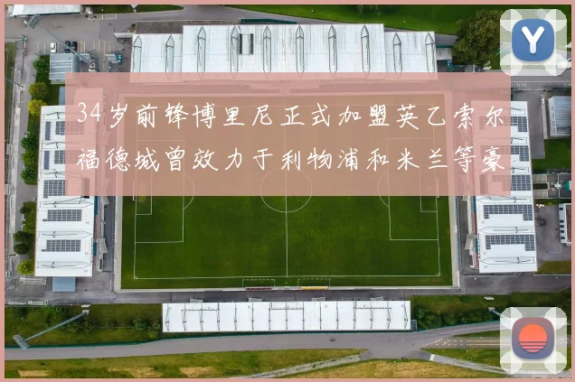 34岁前锋博里尼正式加盟英乙索尔福德城曾效力于利物浦和米兰等豪门