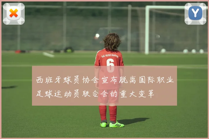 西班牙球员协会宣布脱离国际职业足球运动员联合会的重大变革