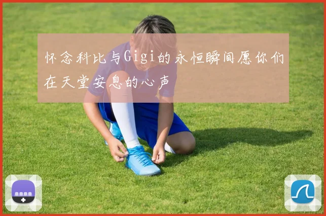 怀念科比与Gigi的永恒瞬间愿你们在天堂安息的心声