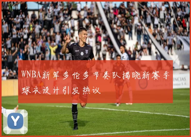 WNBA新军多伦多节奏队揭晓新赛季球衣设计引发热议