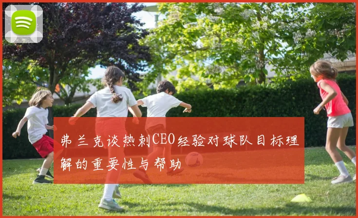 弗兰克谈热刺CEO经验对球队目标理解的重要性与帮助