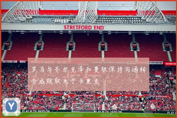 罗马与齐尔克泽和曼联保持沟通转会成败取决于卡里克